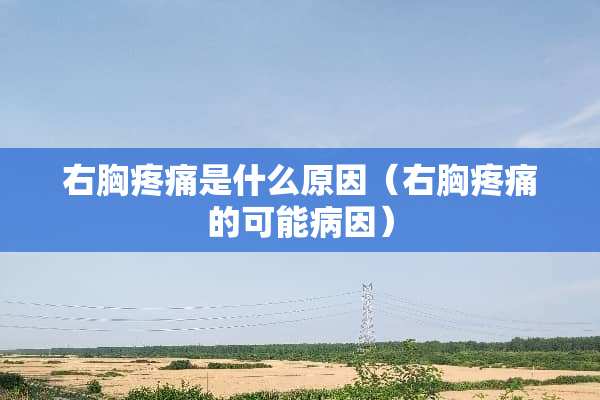右胸疼痛是什么原因（右胸疼痛的可能病因）