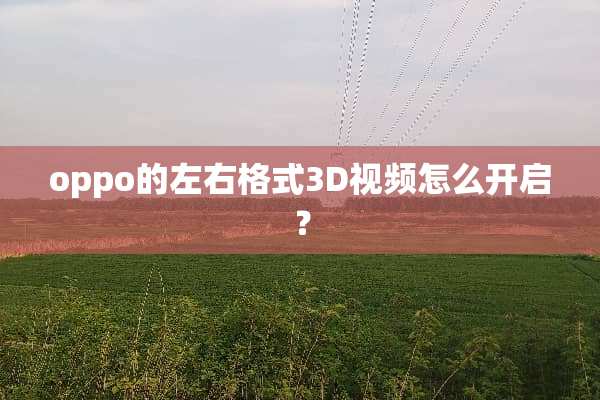 oppo的左右格式3D视频怎么开启？