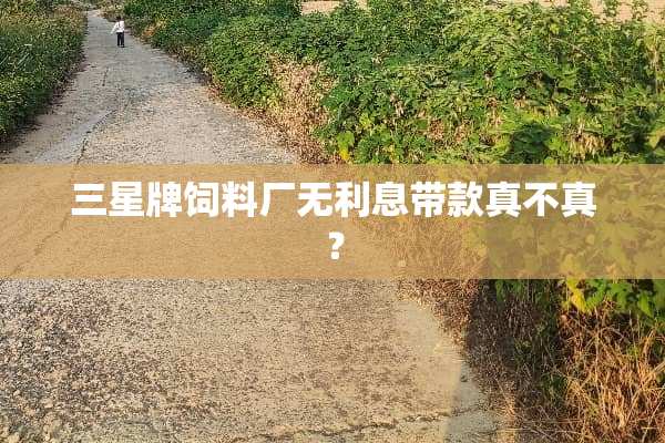 三星牌饲料厂无利息带款真不真？