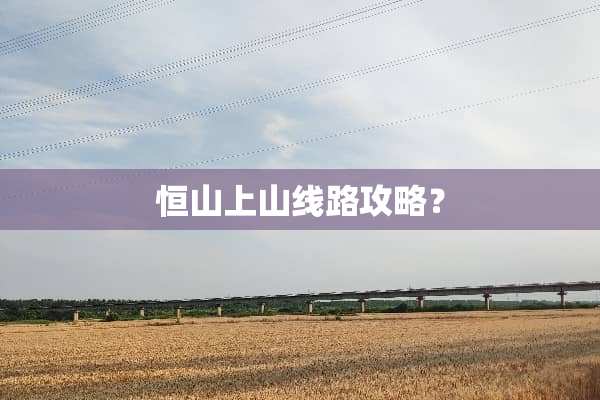 恒山上山线路攻略？