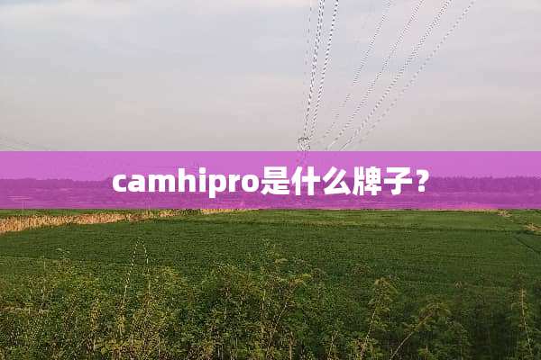 camhipro是什么牌子？