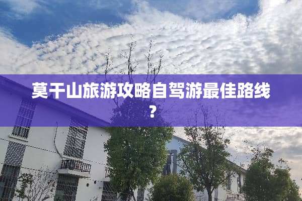 莫干山旅游攻略自驾游最佳路线？