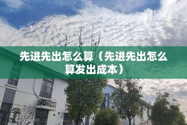 先进先出怎么算（先进先出怎么算发出成本）