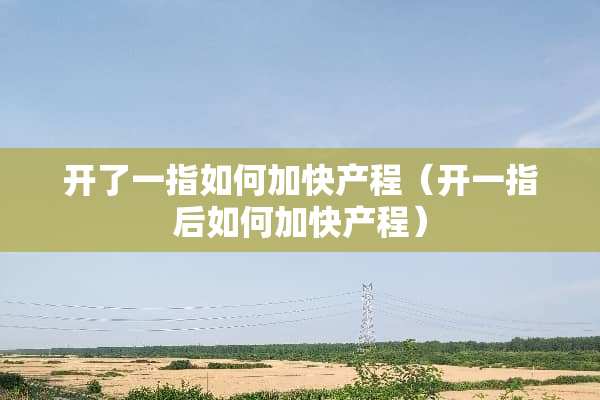 开了一指如何加快产程（开一指后如何加快产程）