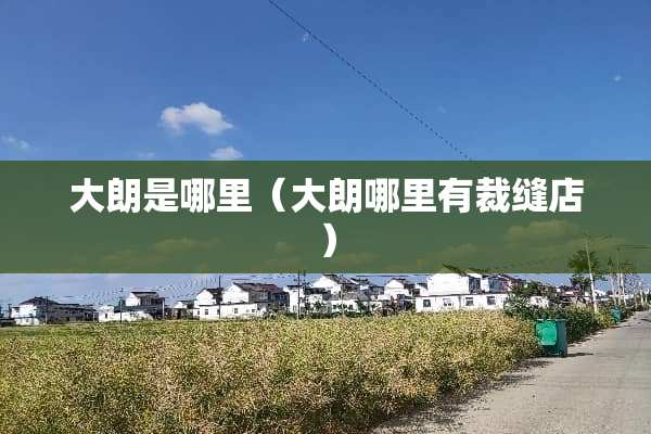 大朗是哪里（大朗哪里有裁缝店）