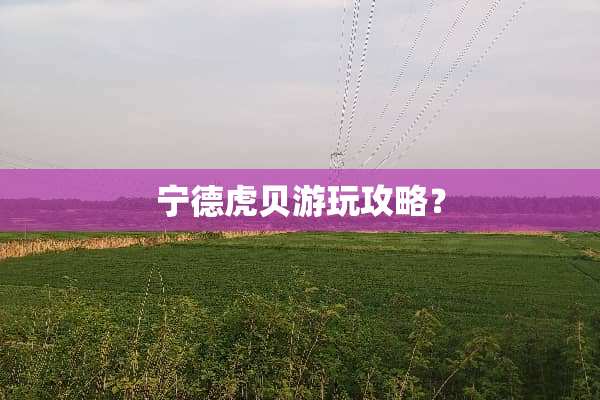 宁德虎贝游玩攻略？