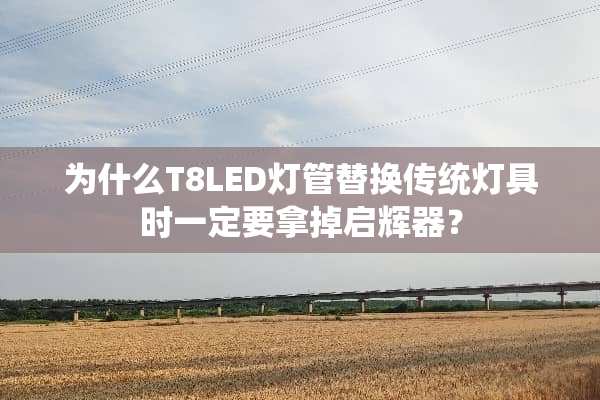 为什么T8LED灯管替换传统灯具时一定要拿掉启辉器？