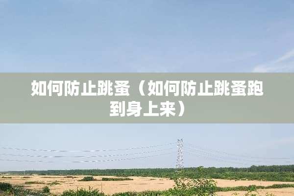 如何防止跳蚤（如何防止跳蚤跑到身上来）