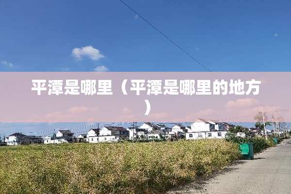 平潭是哪里（平潭是哪里的地方）