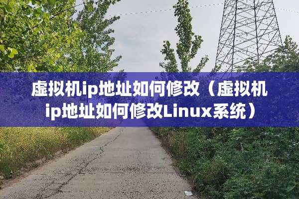 虚拟机ip地址如何修改（虚拟机ip地址如何修改Linux系统）