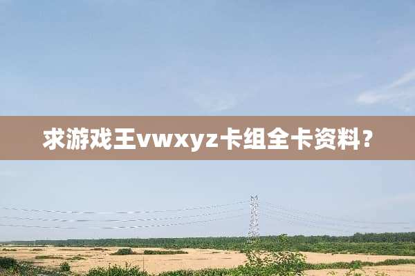 求游戏王vwxyz卡组全卡资料？