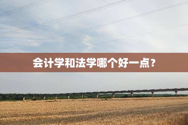 会计学和法学哪个好一点？