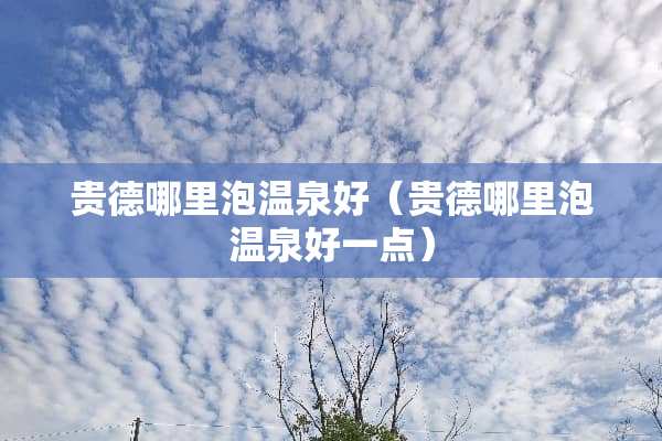 贵德哪里泡温泉好（贵德哪里泡温泉好一点）