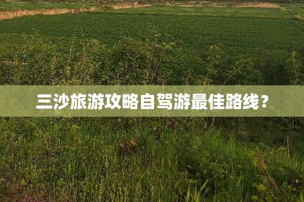 三沙旅游攻略自驾游最佳路线？