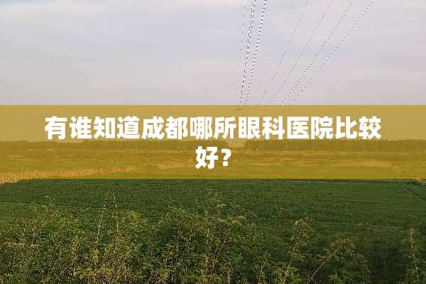 有谁知道成都哪所眼科医院比较好？