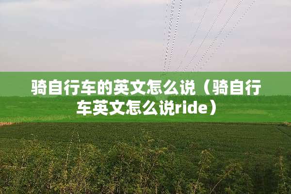 骑自行车的英文怎么说（骑自行车英文怎么说ride）