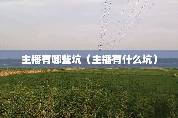 主播有哪些坑（主播有什么坑）