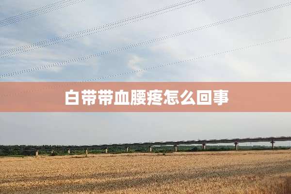 白带带血腰疼怎么回事