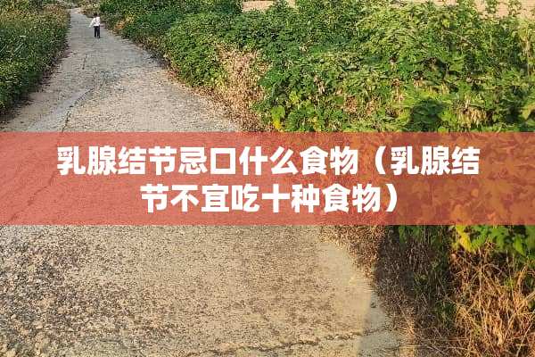 *腺结节忌口什么食物（*腺结节不宜吃十种食物）