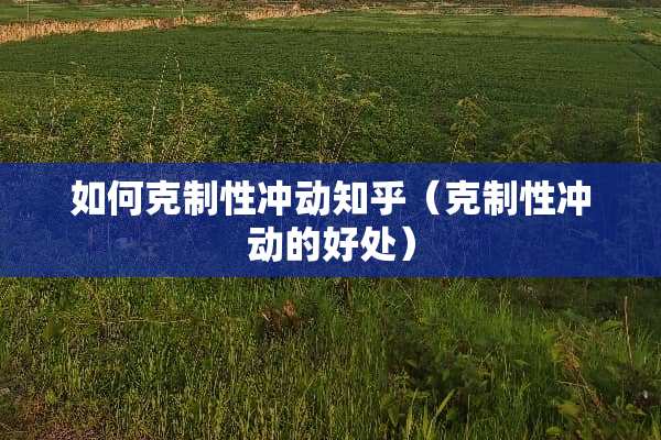 如何克制性冲动知乎（克制性冲动的好处）