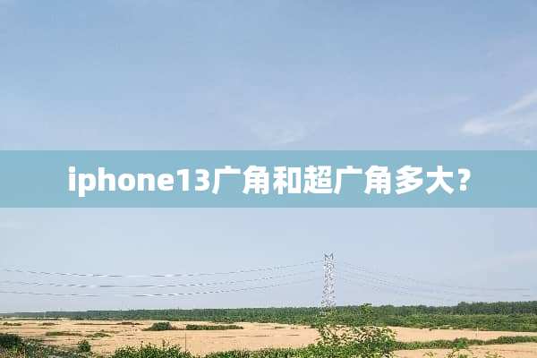 iphone13广角和超广角多大？