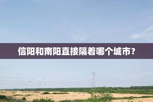 信阳和南阳直接隔着哪个城市？