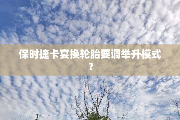 保时捷卡宴换轮胎要调举升模式？
