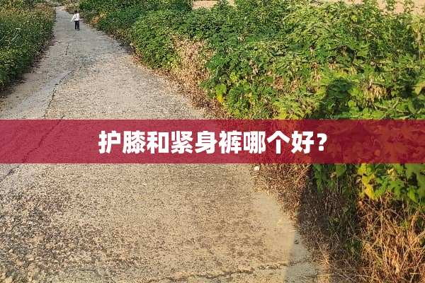 护膝和紧身裤哪个好？