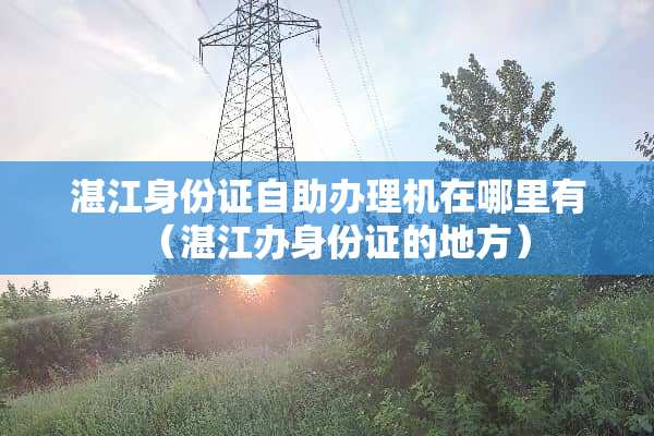 湛江***自助办理机在哪里有（湛江办***的地方）