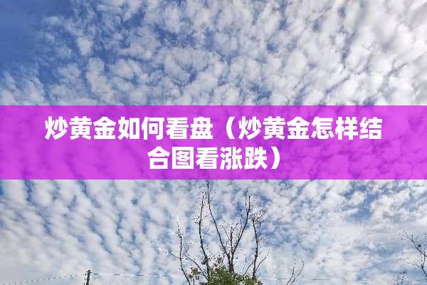炒黄金如何看盘（炒黄金怎样结合图看涨跌）