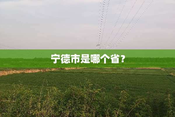 宁德市是哪个省？