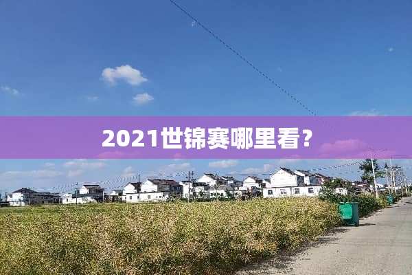 2021世锦赛哪里看？