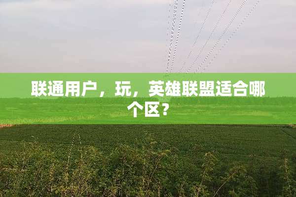 联通用户，玩，英雄联盟适合哪个区？