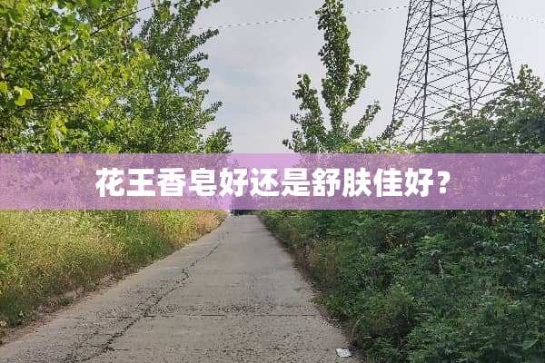 花王香皂好还是舒肤佳好？