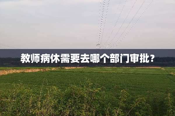 教师病休需要去哪个部门审批？