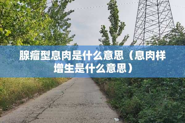 腺瘤型息肉是什么意思（息肉样增生是什么意思）