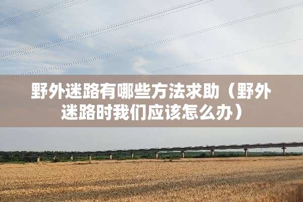 野外迷路有哪些方法求助（野外迷路时我们应该怎么办）