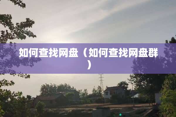 如何查找网盘（如何查找网盘群）