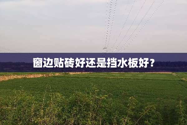 窗边贴砖好还是挡水板好？