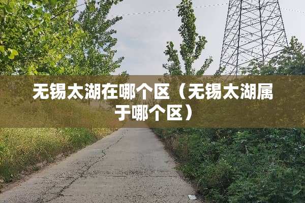 无锡太湖在哪个区（无锡太湖属于哪个区）
