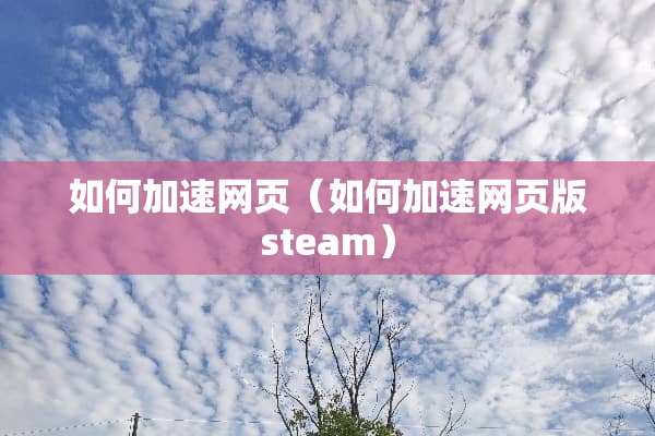 如何加速网页（如何加速网页版steam）