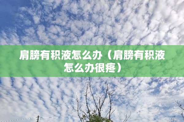 肩膀有积液怎么办（肩膀有积液怎么办很疼）