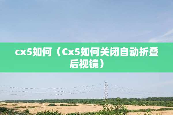 cx5如何（Cx5如何关闭自动折叠后视镜）