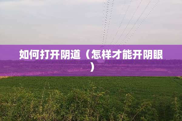 如何打开*道（怎样才能开*眼）