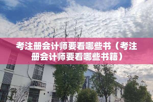 考注册会计师要看哪些书（考注册会计师要看哪些书籍）