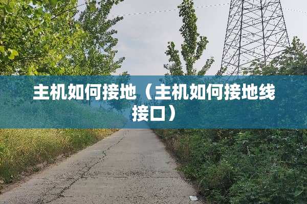 主机如何接地（主机如何接地线接口）