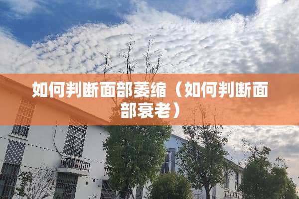 如何判断面部萎缩（如何判断面部衰老）