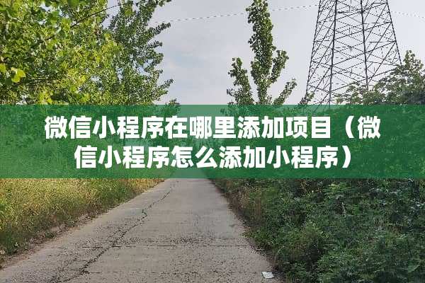 微信小程序在哪里添加项目（微信小程序怎么添加小程序）