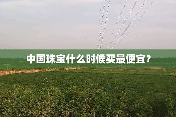 中国珠宝什么时候买最便宜？