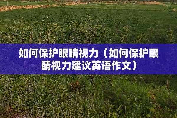 如何保护眼睛视力（如何保护眼睛视力建议英语作文）